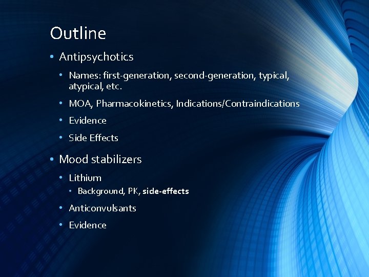 Outline • Antipsychotics • Names: first-generation, second-generation, typical, atypical, etc. • MOA, Pharmacokinetics, Indications/Contraindications