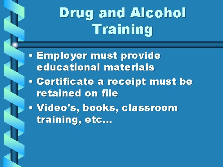 Drug and Alcohol Training • Employer must provide educational materials • Certificate a receipt