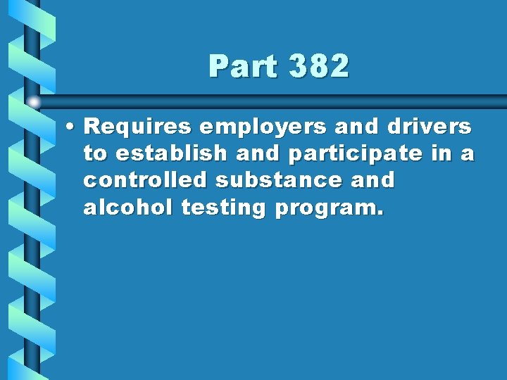 Part 382 • Requires employers and drivers to establish and participate in a controlled