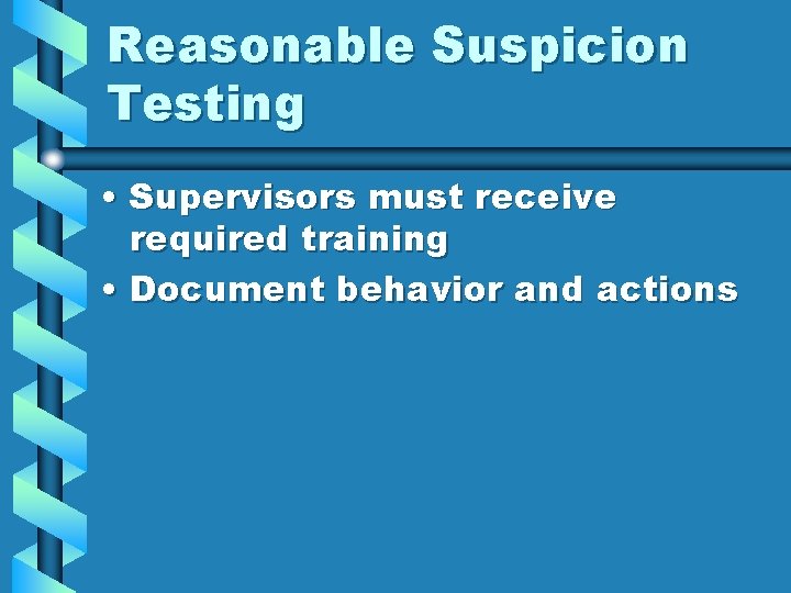 Reasonable Suspicion Testing • Supervisors must receive required training • Document behavior and actions