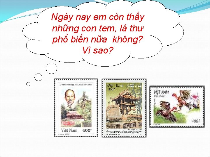 Ngày nay em còn thấy những con tem, lá thư phổ biến nữa không?