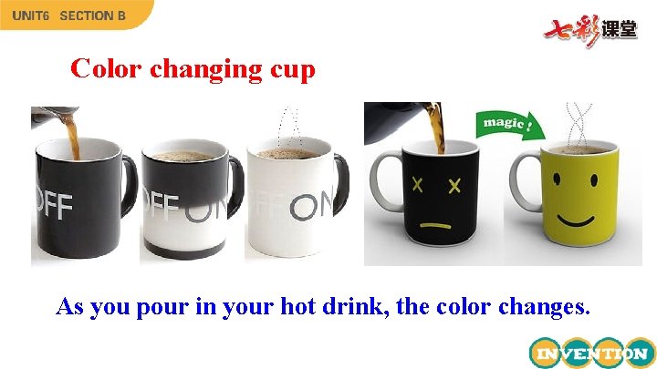 Color changing cup As you pour in your hot drink, the color changes. 