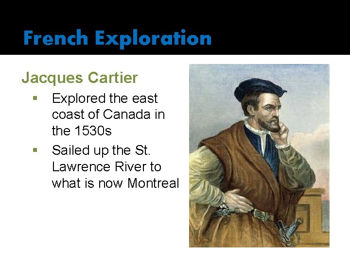 French Exploration Jacques Cartier § § Explored the east coast of Canada in the
