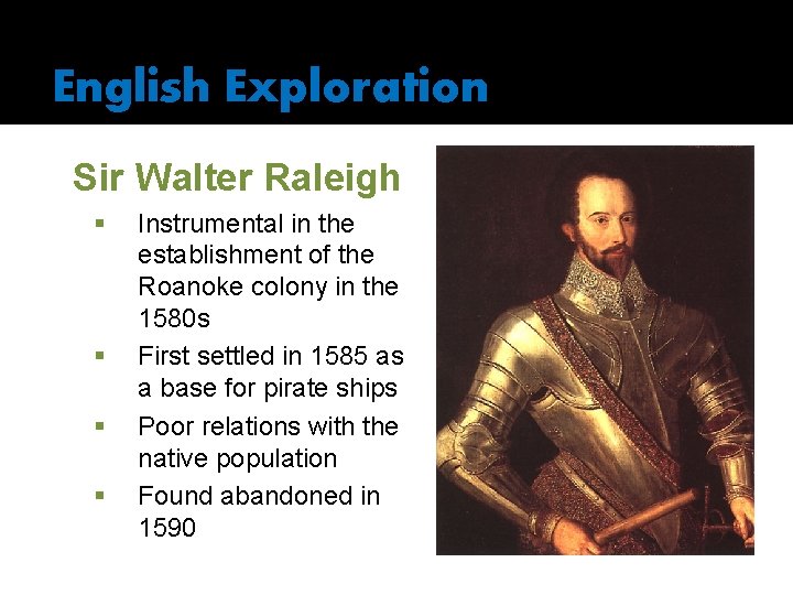 English Exploration Sir Walter Raleigh § § Instrumental in the establishment of the Roanoke