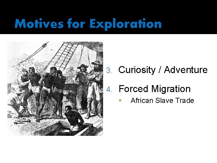 Motives for Exploration 3. Curiosity / Adventure 4. Forced Migration § African Slave Trade