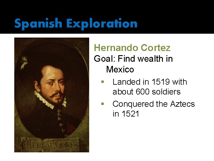 Spanish Exploration Hernando Cortez Goal: Find wealth in Mexico § § Landed in 1519