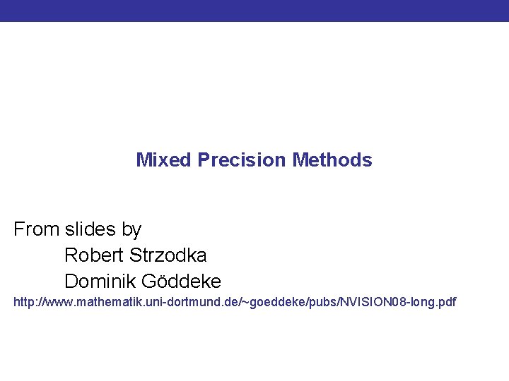 Mixed Precision Methods From slides by Robert Strzodka Dominik Göddeke http: //www. mathematik. uni-dortmund.