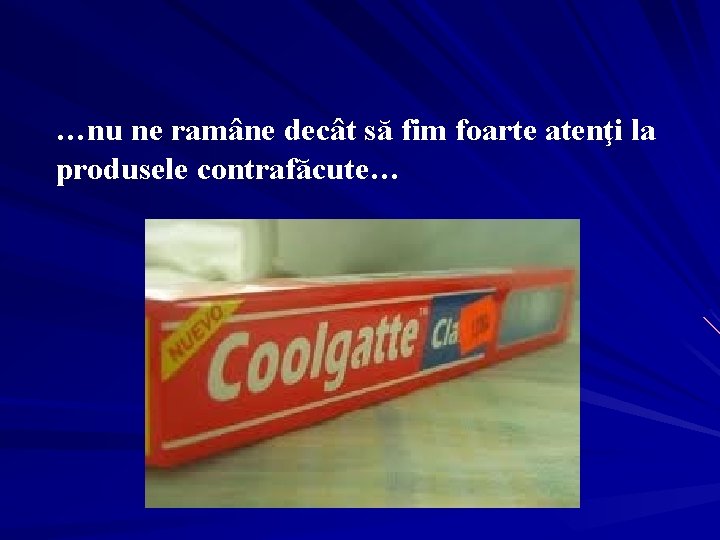 …nu ne ramâne decât să fim foarte atenţi la produsele contrafăcute… 