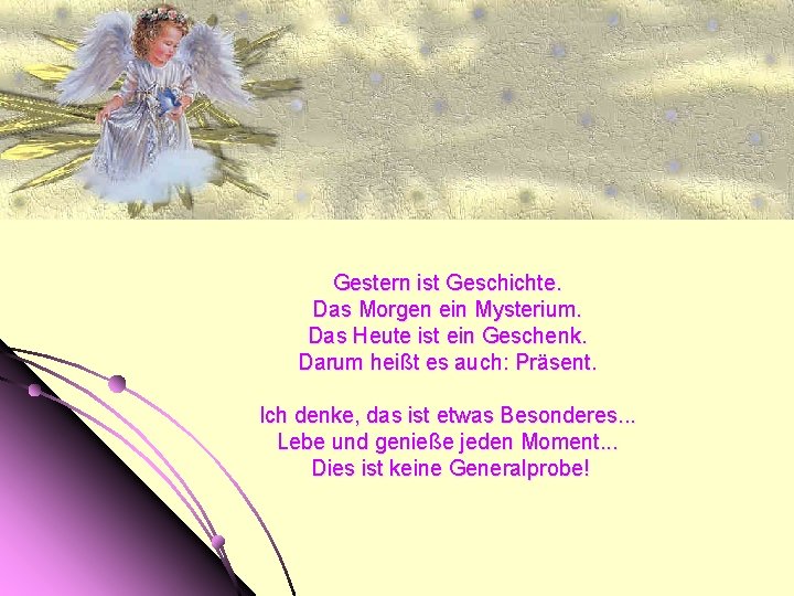 Gestern ist Geschichte. Das Morgen ein Mysterium. Das Heute ist ein Geschenk. Darum heißt