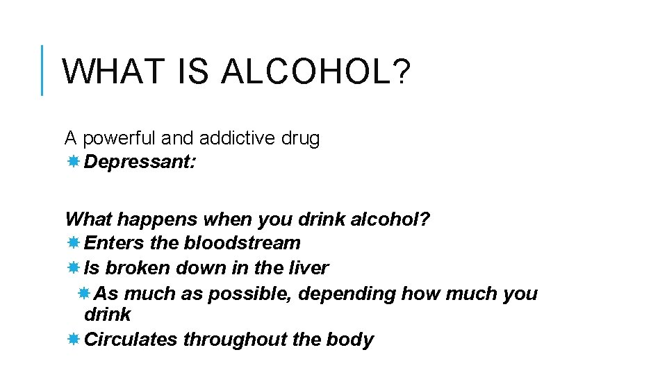 WHAT IS ALCOHOL? A powerful and addictive drug Depressant: What happens when you drink