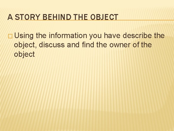 A STORY BEHIND THE OBJECT � Using the information you have describe the object,