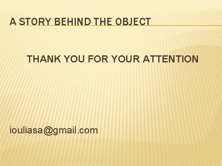 A STORY BEHIND THE OBJECT THANK YOU FOR YOUR ATTENTION iouliasa@gmail. com 