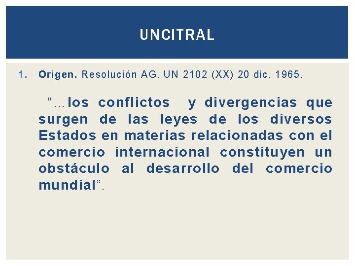UNCITRAL 1. Origen. Resolución AG. UN 2102 (XX) 20 dic. 1965. “…los conflictos y