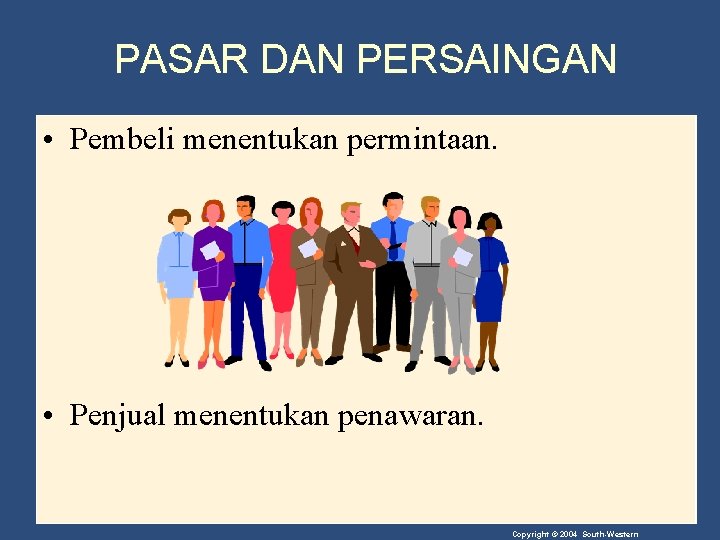 PASAR DAN PERSAINGAN • Pembeli menentukan permintaan. • Penjual menentukan penawaran. Copyright © 2004