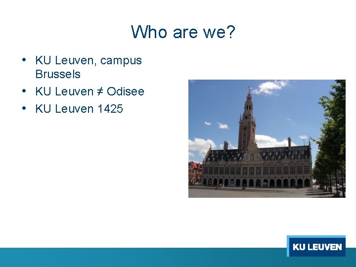 Who are we? • KU Leuven, campus Brussels • KU Leuven ≠ Odisee •