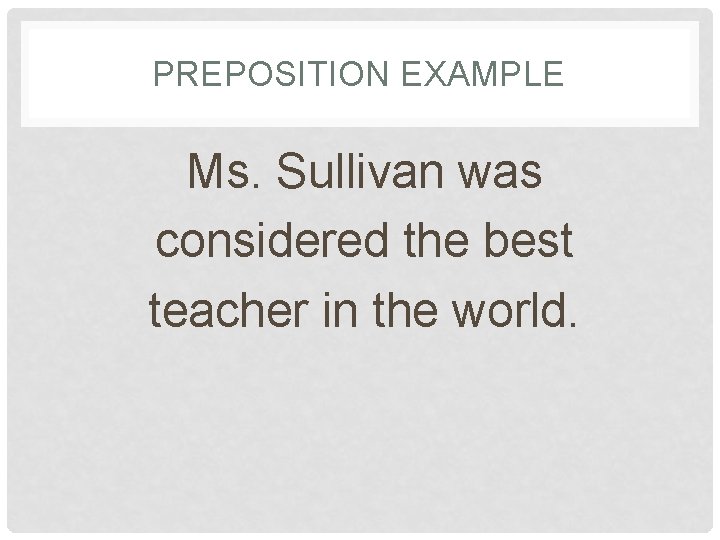 PREPOSITION EXAMPLE Ms. Sullivan was considered the best teacher in the world. 