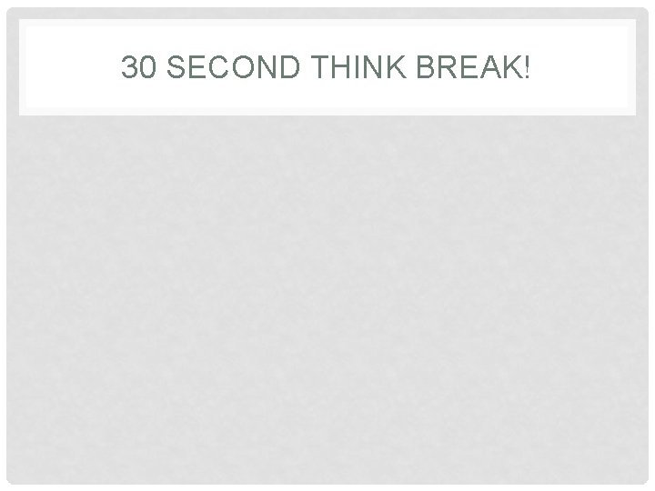 30 SECOND THINK BREAK! 