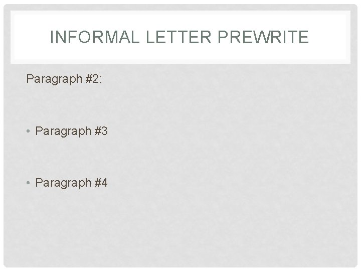 INFORMAL LETTER PREWRITE Paragraph #2: • Paragraph #3 • Paragraph #4 