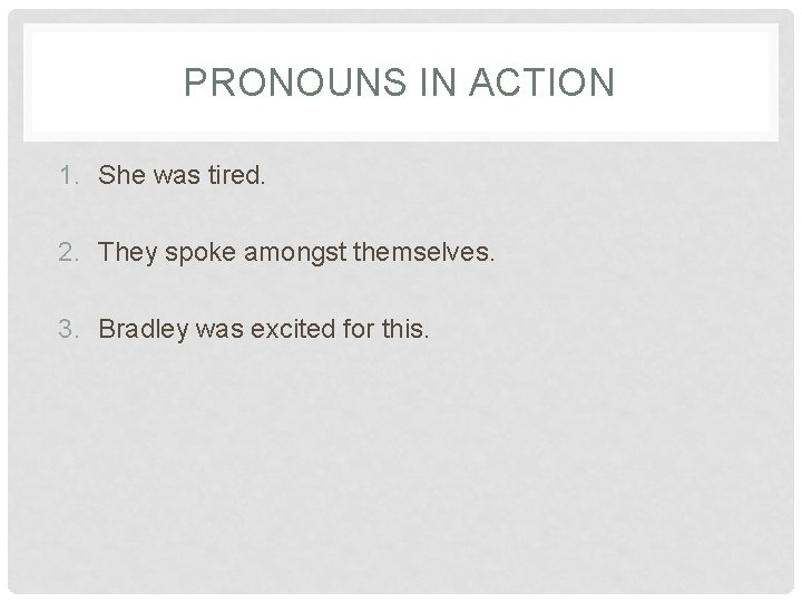 PRONOUNS IN ACTION 1. She was tired. 2. They spoke amongst themselves. 3. Bradley