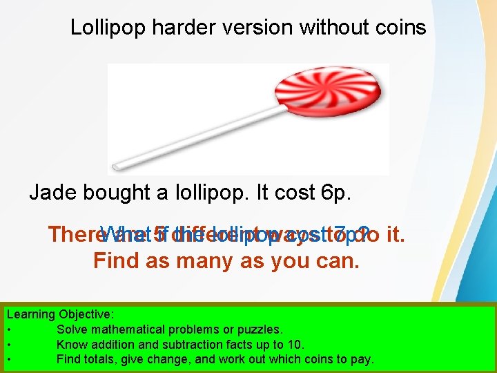 Lollipop harder version without coins Jade bought a lollipop. It cost 6 p. There.