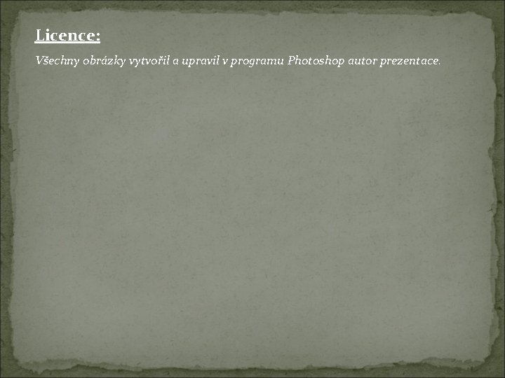 Licence: Všechny obrázky vytvořil a upravil v programu Photoshop autor prezentace. 