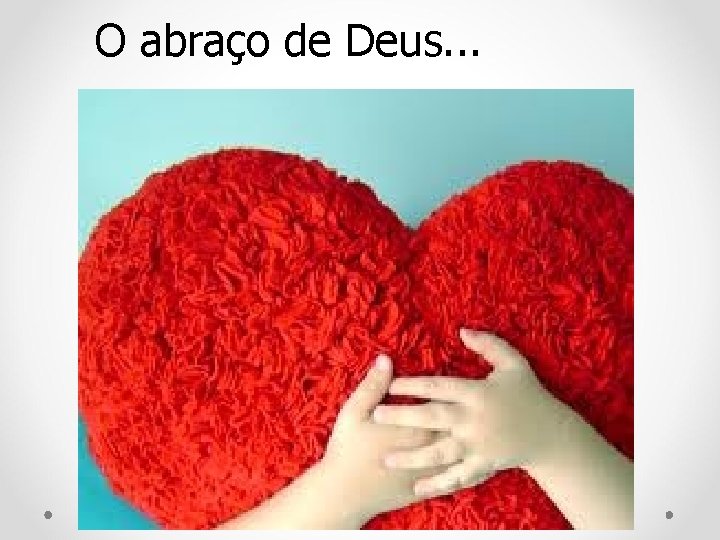 O abraço de Deus. . . 