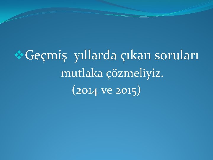 v. Geçmiş yıllarda çıkan soruları mutlaka çözmeliyiz. (2014 ve 2015) 