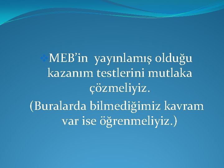 v. MEB’in yayınlamış olduğu kazanım testlerini mutlaka çözmeliyiz. (Buralarda bilmediğimiz kavram var ise öğrenmeliyiz.