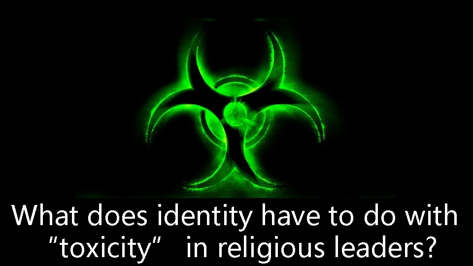 What does identity have to do with “toxicity” in religious leaders? 