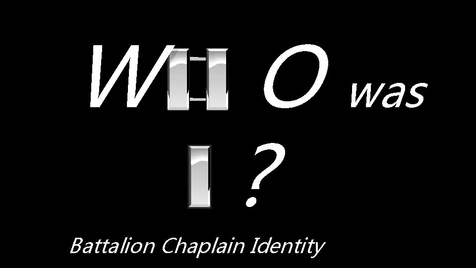 W O was ? Battalion Chaplain Identity 