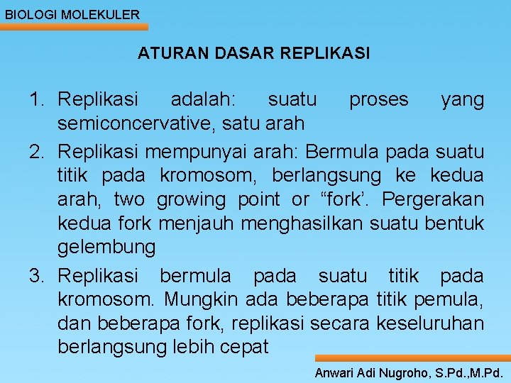 BIOLOGI MOLEKULER ATURAN DASAR REPLIKASI 1. Replikasi adalah: suatu proses yang semiconcervative, satu arah