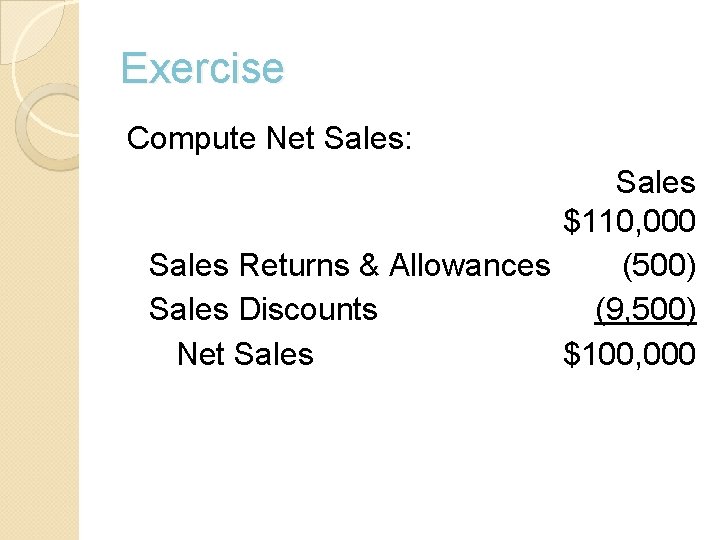 Exercise Compute Net Sales: Sales $110, 000 Sales Returns & Allowances (500) Sales Discounts