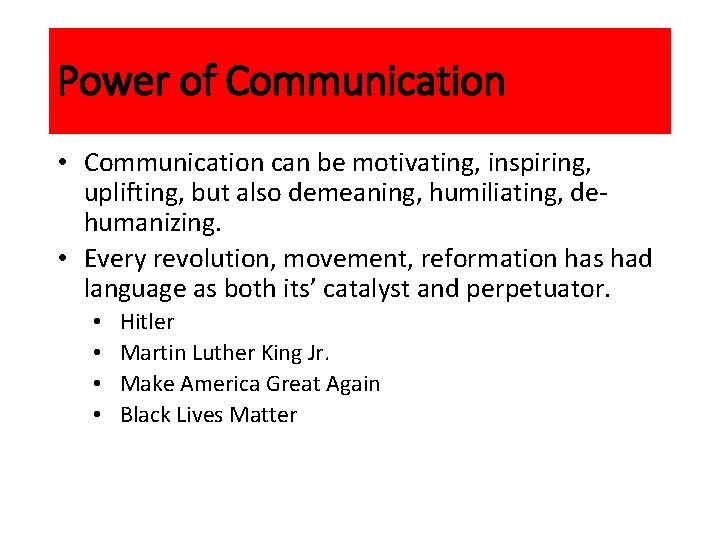 Power of Communication • Communication can be motivating, inspiring, uplifting, but also demeaning, humiliating,