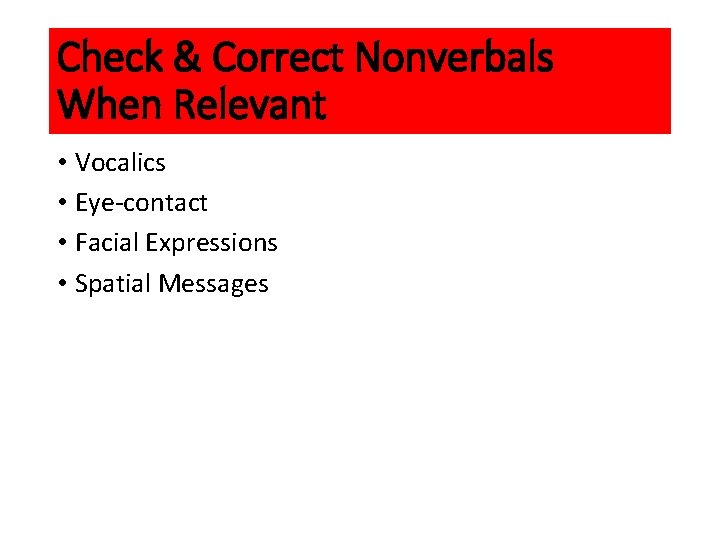 Check & Correct Nonverbals When Relevant • Vocalics • Eye-contact • Facial Expressions •