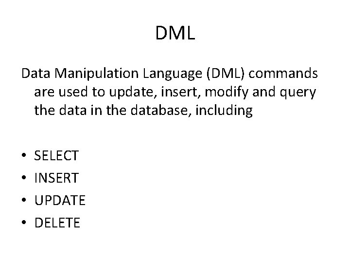 DML Data Manipulation Language (DML) commands are used to update, insert, modify and query