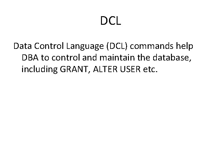 DCL Data Control Language (DCL) commands help DBA to control and maintain the database,