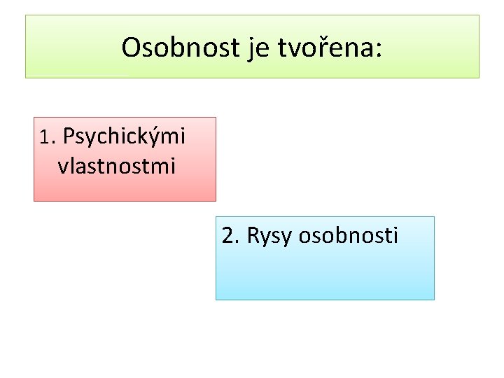 Osobnost je tvořena: 1. Psychickými vlastnostmi 2. Rysy osobnosti 