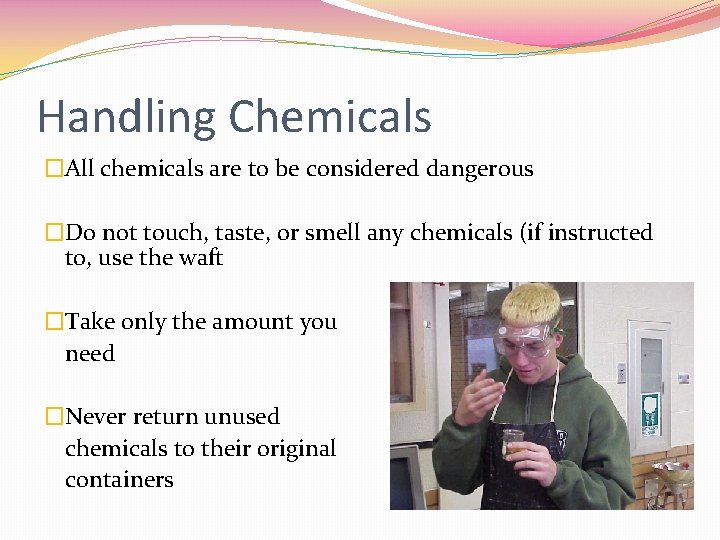 Handling Chemicals �All chemicals are to be considered dangerous �Do not touch, taste, or