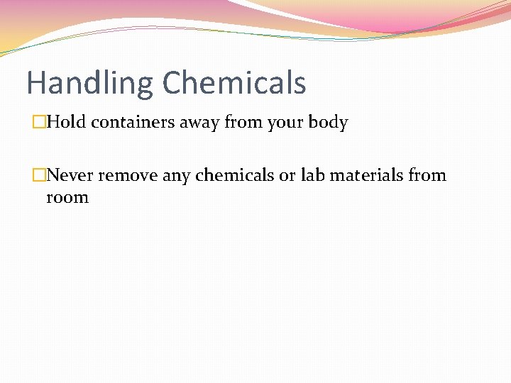 Handling Chemicals �Hold containers away from your body �Never remove any chemicals or lab