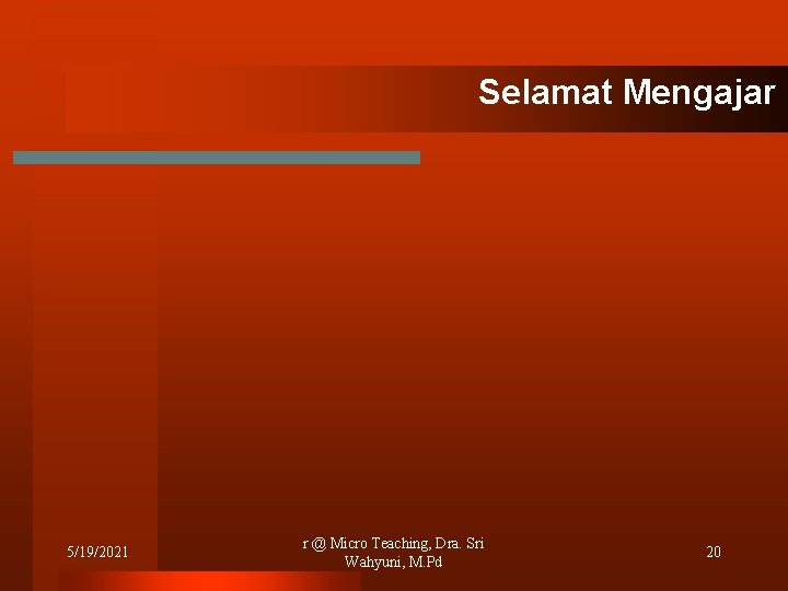 Selamat Mengajar 5/19/2021 r @ Micro Teaching, Dra. Sri Wahyuni, M. Pd 20 