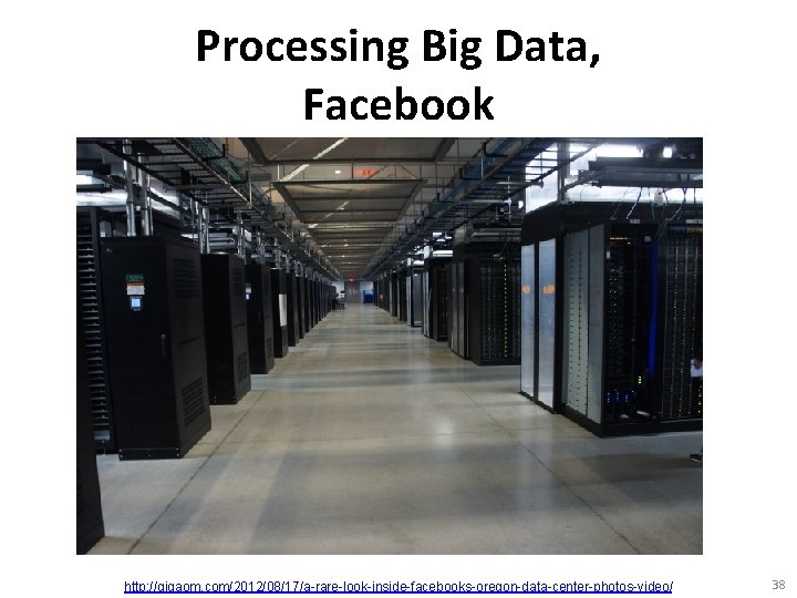 Processing Big Data, Facebook http: //gigaom. com/2012/08/17/a-rare-look-inside-facebooks-oregon-data-center-photos-video/ 38 