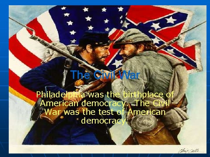 The Civil War Philadelphia was the birthplace of American democracy. The Civil War was