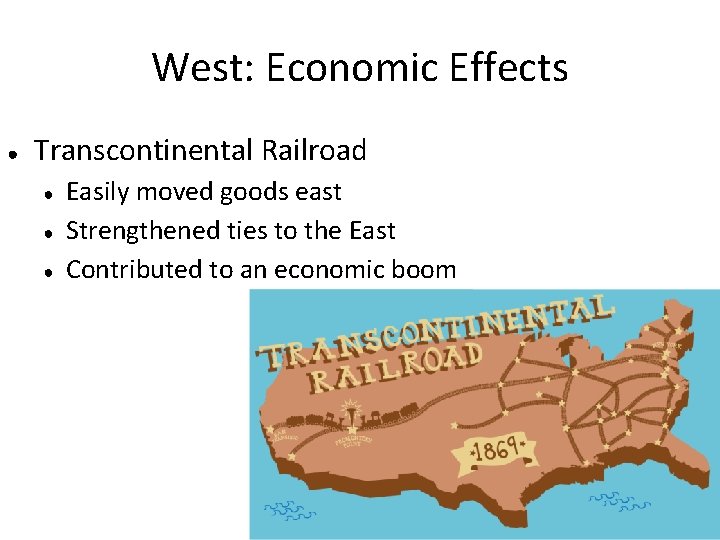West: Economic Effects ● Transcontinental Railroad ● ● ● Easily moved goods east Strengthened