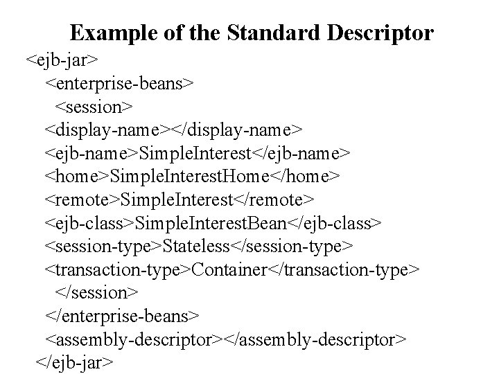 Example of the Standard Descriptor <ejb-jar> <enterprise-beans> <session> <display-name></display-name> <ejb-name>Simple. Interest</ejb-name> <home>Simple. Interest. Home</home>