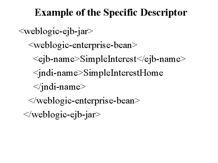 Example of the Specific Descriptor <weblogic-ejb-jar> <weblogic-enterprise-bean> <ejb-name>Simple. Interest</ejb-name> <jndi-name>Simple. Interest. Home </jndi-name> </weblogic-enterprise-bean>