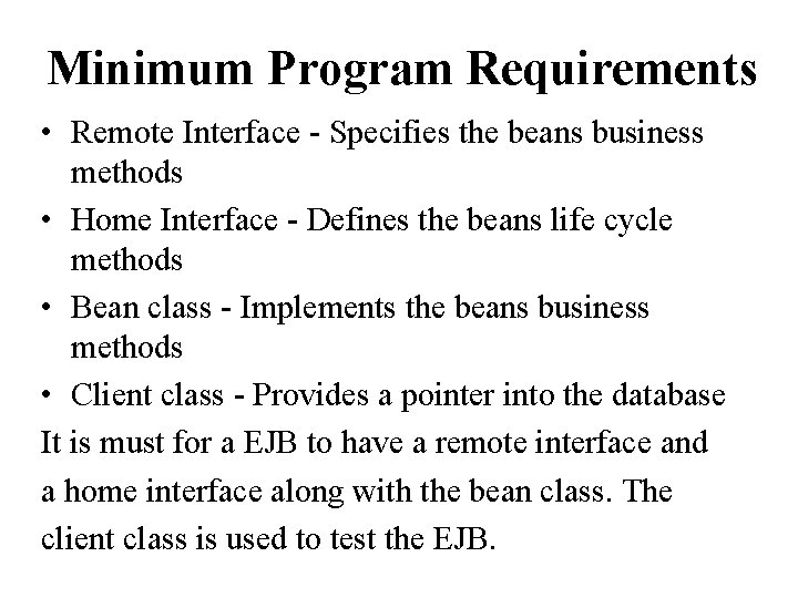 Minimum Program Requirements • Remote Interface - Specifies the beans business methods • Home