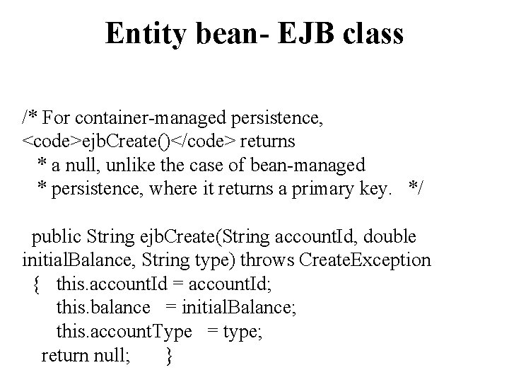 Entity bean- EJB class /* For container-managed persistence, <code>ejb. Create()</code> returns * a null,