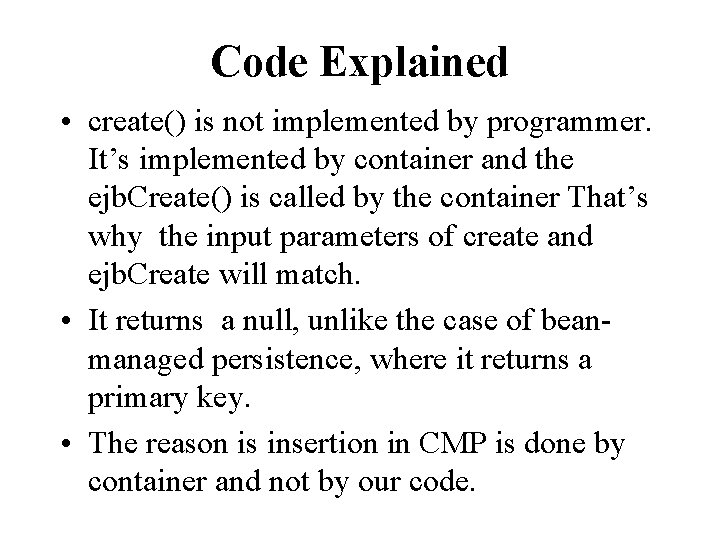 Code Explained • create() is not implemented by programmer. It’s implemented by container and