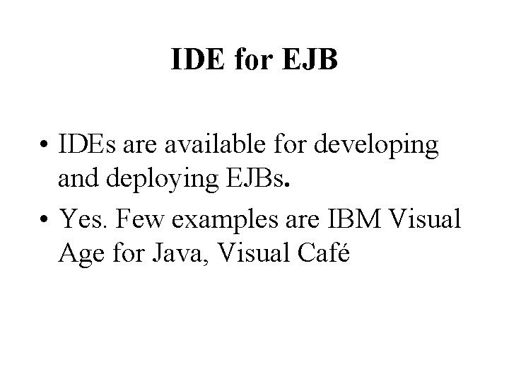 IDE for EJB • IDEs are available for developing and deploying EJBs. • Yes.