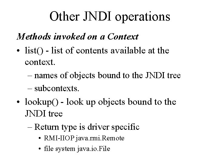 Other JNDI operations Methods invoked on a Context • list() - list of contents